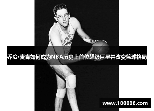 乔治·麦肯如何成为NBA历史上首位超级巨星并改变篮球格局