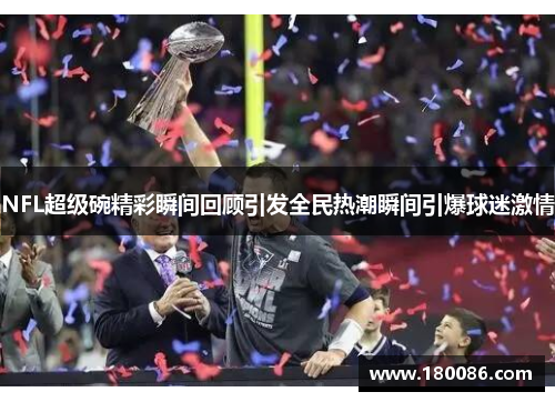 NFL超级碗精彩瞬间回顾引发全民热潮瞬间引爆球迷激情